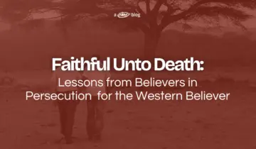 Faithful Unto Death: Lessons from Believers in Persecution for the Western Believer